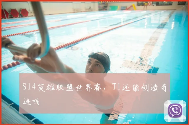 S14英雄联盟世界赛，T1还能创造奇迹吗