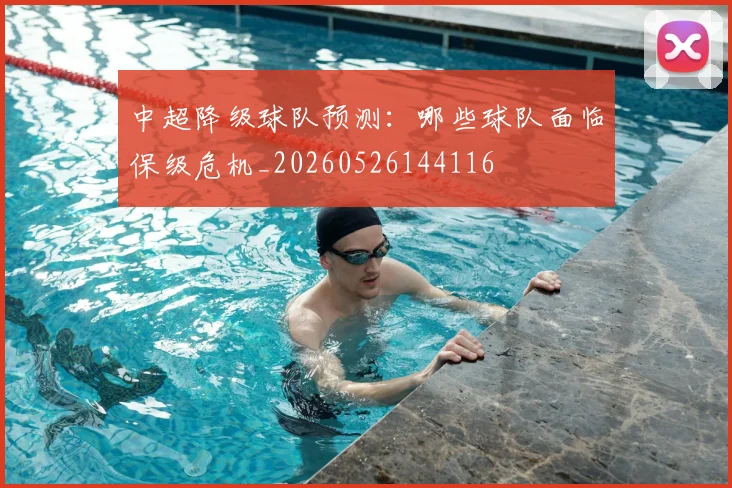 中超降级球队预测：哪些球队面临保级危机_20260526144116