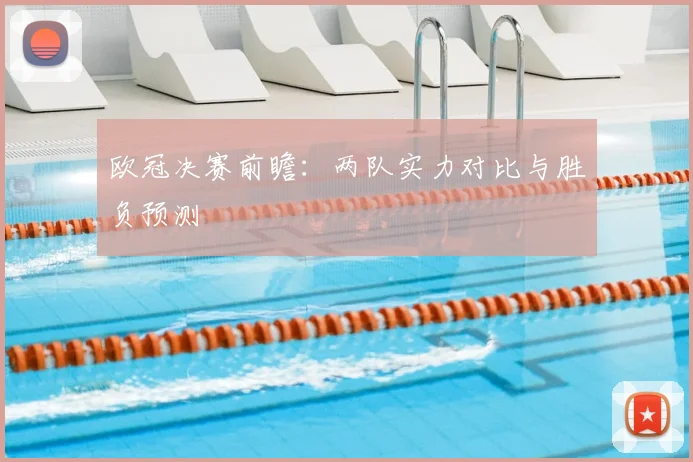 欧冠决赛前瞻：两队实力对比与胜负预测