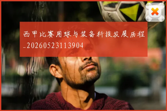西甲比赛用球与装备科技发展历程_20260523113904
