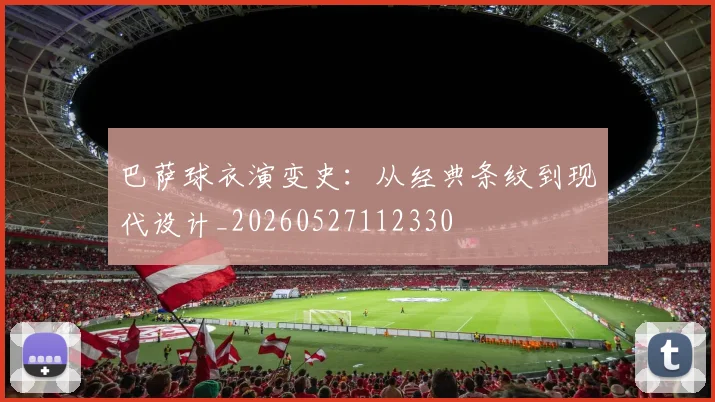 巴萨球衣演变史:从经典条纹到现代设计_20260527112330