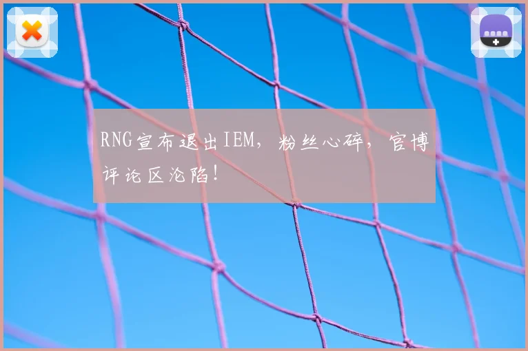 RNG宣布退出IEM，粉丝心碎，官博评论区沦陷！