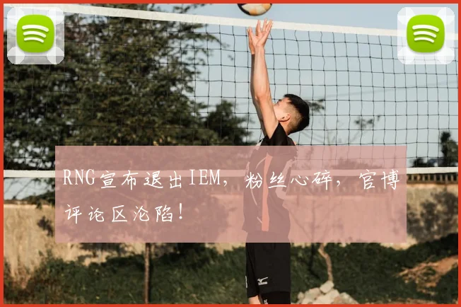 RNG宣布退出IEM，粉丝心碎，官博评论区沦陷！