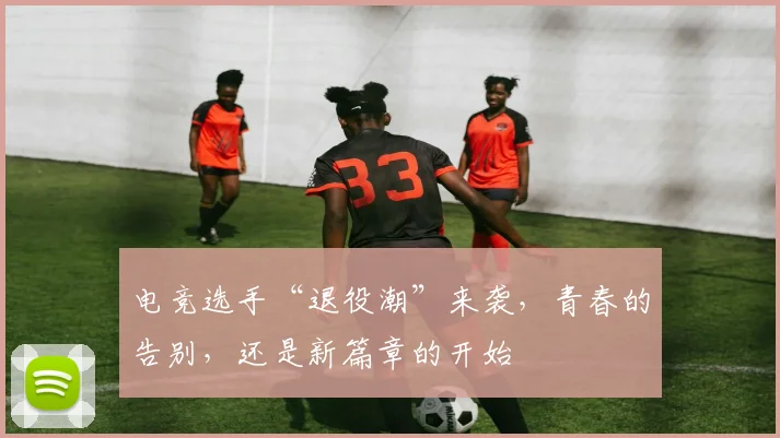 电竞选手“退役潮”来袭，青春的告别，还是新篇章的开始