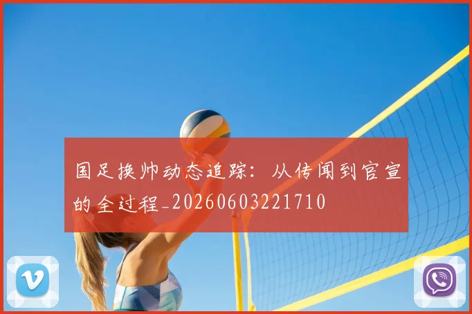 国足换帅动态追踪：从传闻到官宣的全过程_20260603221710