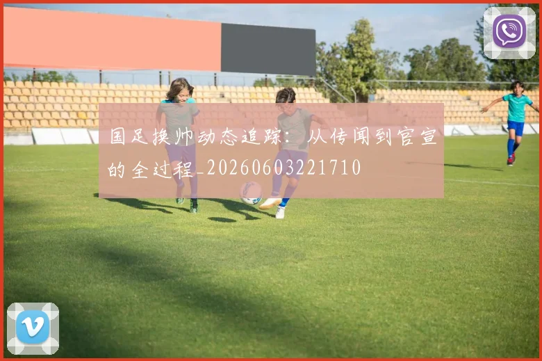 国足换帅动态追踪：从传闻到官宣的全过程_20260603221710