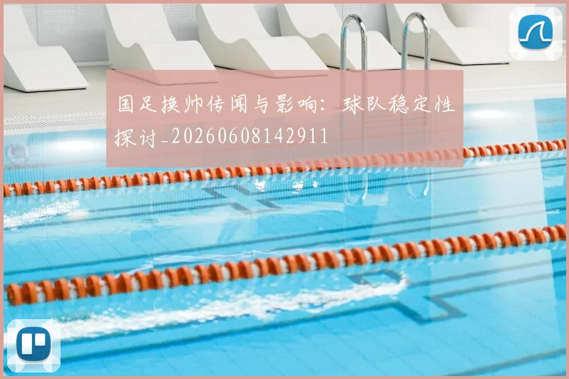 国足换帅传闻与影响：球队稳定性探讨_20260608142911